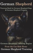 German Shepherd Training Book for German Shepherd Dog & German Shepherd Puppies By D!G THIS DOG Training: German Shepherd Training Begins From the Car