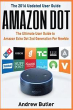 Amazon Dot: The Ultimate User Guide to Amazon Echo Dot 2nd Generation for Newbie (Amazon Echo 2016, User Manual, Web Services, by