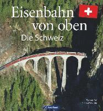 Eisenbahn-Bildband: Eisenbahn von oben. Die Schweiz von oben. Luftbilder von Schweizer Eisenbahnstrecken. Besondere Bahnstrecken in Naturkulisse und Stadtlandschaft.