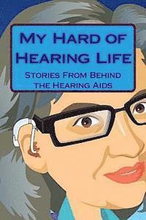 My Hard of Hearing Life: Stories From Behind the Hearing Aids