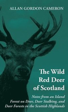 The Wild Red Deer Of Scotland - Notes from an Island Forest on Deer, Deer Stalking, and Deer Forests in the Scottish Highlands