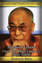 Happiness Lessons from The Dalai Lama for Busy Adults: 20 Happiness Habits To Transform Your Life in 7 Days
