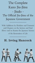 The Complete Kano Jiu-Jitsu - Jiudo - The Official Jiu-Jitsu Of The Japanese Government - With Additions By Hoshino And Tsutsumi And Chapters On The Serious And Fatal Blows and On Kuatsu The Japanese