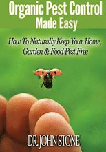 Organic Pest Control Made Easy: How To Naturally Keep Your Home, Garden & Food Pest Free