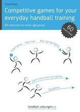 Competitive games for your everyday handball training: 60 exercises for every age group