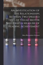 An Investigation of the Relationships Between Two Speeded Tests of Visual Motor Skills and a Measure of Reading Achievement
