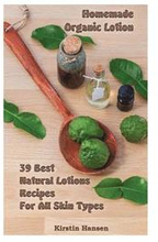 Homemade Organic Lotion: 39 Best Natural Lotions Recipes For All Skin Types: (Essential Oils, Body Care, Aromatherapy)