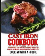 Cast Iron Cookbook: 101 Incredible Cast Iron Skillet Recipes Perfect For Lodge, Griswold, and Wagner Cast Iron Skillets