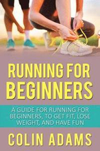 Running for Beginners: A Guide for Running for Beginners, to Get Fit, Lose Weight, and Have Fun