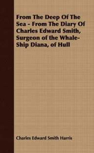 From The Deep Of The Sea - From The Diary Of Charles Edward Smith, Surgeon of the Whale-Ship Diana, of Hull