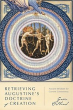 Retrieving Augustine`s Doctrine of Creation Ancient Wisdom for Current Controversy