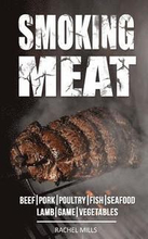 Smoking Meat: Beef, Pork, Poultry, Fish, Seafood, Lamb, Game, Vegetables