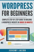 WordPress For Beginners: Complete Step-By-Step Guide to Building A WordPress Website in Under 30 Minutes
