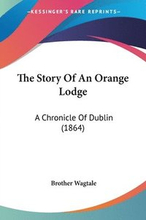The Story Of An Orange Lodge: A Chronicle Of Dublin (1864)
