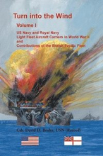 Turn into the Wind, Volume I. US Navy and Royal Navy Light Fleet Aircraft Carriers in World War II, and Contributions of the British Pacific Fleet