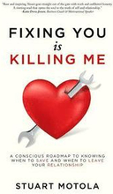 Fixing You is Killing Me: A Conscious Roadmap to Knowing When to Save and When to Leave Your Relationship