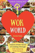 Welcome to Wok World: Unlock EVERY Secret of Cooking Through 500 AMAZING Wok Recipes (Wok cookbook, Stir Fry recipes, Noodle recipes, easy C