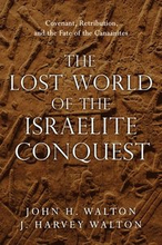 The Lost World of the Israelite Conquest Covenant, Retribution, and the Fate of the Canaanites