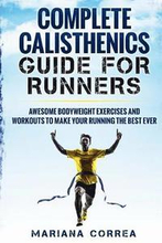 COMPLETE CALISTHENICS GUIDE For RUNNERS: AWESOME BODYWEIGHT EXERCISES AND WORKOUTS To MAKE YOUR RUNNING THE BEST EVER