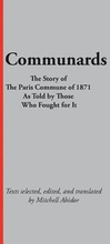 Communards: The Story of the Paris Commune of 1871 As Told by Those Who Fought for It