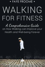 Walking for Fitness: A Comprehensive Guide on How Walking can Improve your Health and Well-being Forever