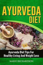 Ayurveda Diet: Ayurveda Diet Tips for Healthy Living and Weight Loss: Ayurveda Diet Tips for Healthy Living and Weight Loss