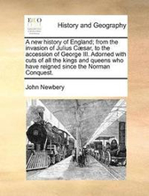 A new history of England; from the invasion of Julius Csar, to the accession of George III. Adorned with cuts of all the kings and queens who have reigned since the Norman Conquest.
