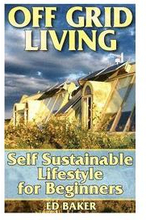 Off Grid Living: Self Sustainable Lifestyle for Beginners: (Living Off The Grid, Prepping)