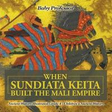 When Sundiata Keita Built the Mali Empire - Ancient History Illustrated Grade 4 Children's Ancient History