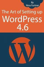 The Art of Setting up WordPress 4.6 [2017 Edition]: How To Build A WordPress Website On Your Domain, From Scratch, Even If You Are A Complete Beginner