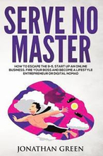 Serve No Master: How to Escape the 9-5, Start up an Online Business, Fire Your Boss and Become a Lifestyle Entrepreneur or Digital Noma