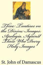 Three Treatises on the Divine Images: Apologia Against Those Who Decry Holy Images