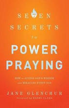7 Secrets to Power Praying How to Access God`s Wisdom and Miracles Every Day