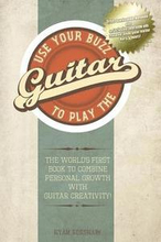 Use Your Buzz to Play the Guitar: The World's First Book to Combine Personal Growth with Guitar Creativity