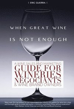 When Great Wine Is Not Enough: A Wine Sales And Marketing Guide For Wineries, Négociants & Wine Brand Owners