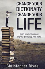 Change Your Dictionary Change Your Life: clean up your language like you'd clean up your home