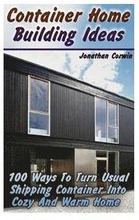 Container Home Building Ideas: 100 Ways To Turn Usual Shipping Container Into Cozy And Warm Home: (Tiny Houses Plans, Interior Design Books, Architec