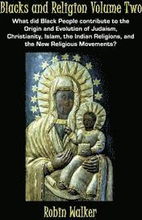 Blacks and Religion Volume Two: What did Black People contribute to the Origin and Evolution of Judaism, Christianity, Islam, the Indian Religions, an