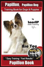 Papillon, Papillon Dog Training Book for Dogs & Puppies by Bone Up Dog Training: Are You Ready to Bone Up? Easy Training * Fast Results Papillon Book