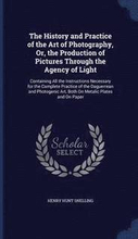 The History and Practice of the Art of Photography, Or, the Production of Pictures Through the Agency of Light