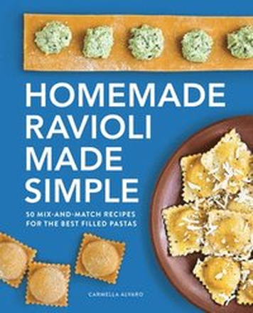Homemade Ravioli Made Simple: 50 Mix-And-Match Recipes for the Best Filled Pastas