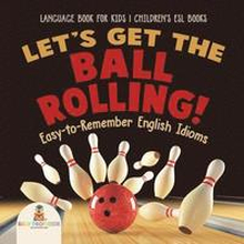 Let's Get the Ball Rolling! Easy-to-Remember English Idioms - Language Book for Kids Children's ESL Books
