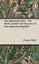 The Indonesian Story - The Birth, Growth And Structure of The Indonesian Republic