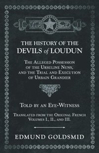 The History of the Devils of Loudun - The Alleged Possession of the Ursuline Nuns, and the Trial and Execution of Urbain Grandier - Told by an Eye-Witness - Translated from the Original French -