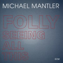Mantler Michael: Folly Seeing All This