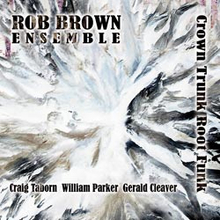 Rob Brown Ensemble: Crown Trunk Root Funk
