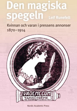 Den Magiska Spegeln - Kvinnan Och Varan I Pressens Annonser 1870 - 1914