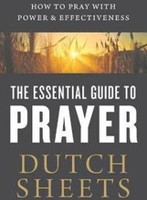 The Essential Guide to Prayer How to Pray with Power and Effectiveness