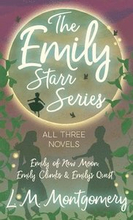 The Emily Starr Series; All Three Novels;Emily of New Moon, Emily Climbs and Emily's Quest