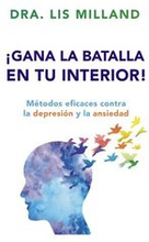 ¡Gana La Batalla En Tu Interior!: Métodos Eficaces Contra La Depresión Y La Ansiedad
